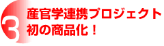 ３ 産官学連携のプロジェクト初の商品化！