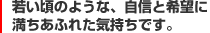 若い頃のような自身と希望に満ちあふれた気持ちです